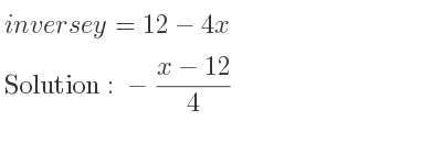 The inverse of y=12-4x is -(x-12)/4
